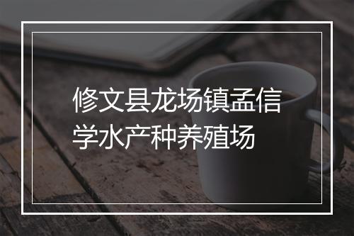修文县龙场镇孟信学水产种养殖场