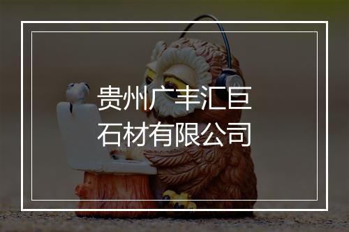 贵州广丰汇巨石材有限公司