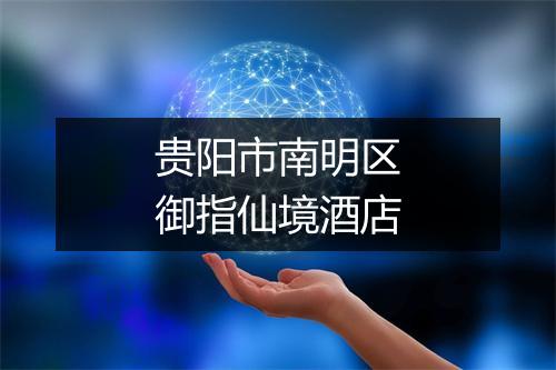 贵阳市南明区御指仙境酒店