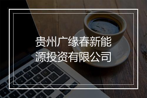 贵州广缘春新能源投资有限公司