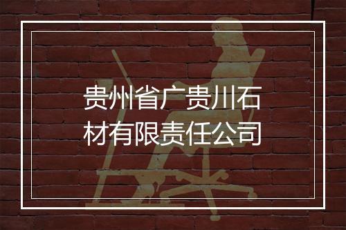 贵州省广贵川石材有限责任公司