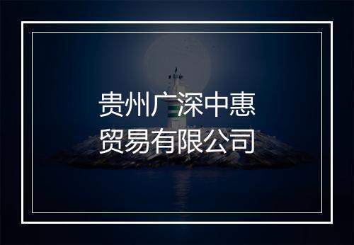 贵州广深中惠贸易有限公司