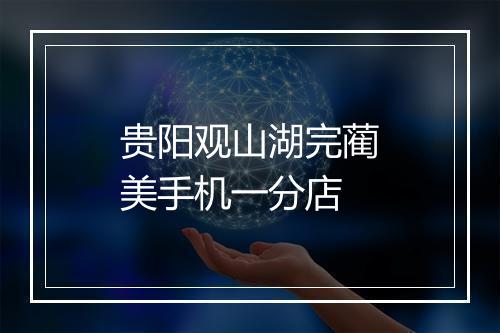 贵阳观山湖完蔺美手机一分店