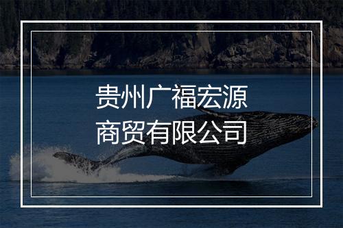 贵州广福宏源商贸有限公司