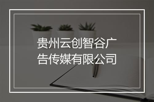 贵州云创智谷广告传媒有限公司