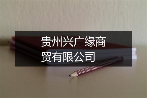 贵州兴广缘商贸有限公司