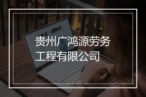 贵州广鸿源劳务工程有限公司