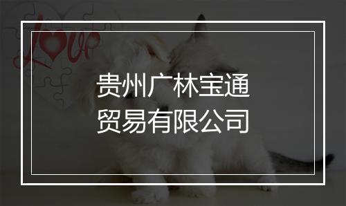 贵州广林宝通贸易有限公司