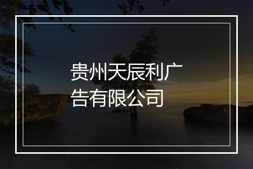 贵州天辰利广告有限公司