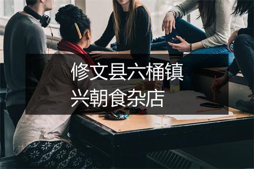 修文县六桶镇兴朝食杂店