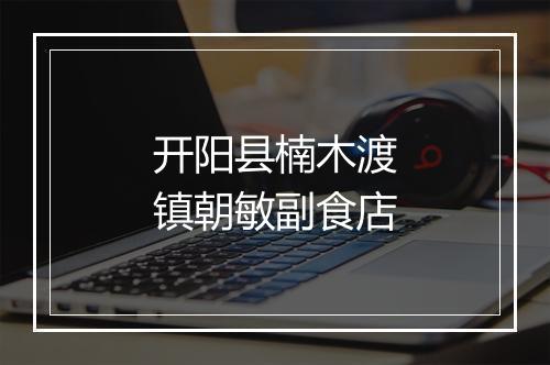 开阳县楠木渡镇朝敏副食店