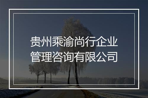 贵州乘渝尚行企业管理咨询有限公司