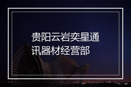 贵阳云岩奕星通讯器材经营部