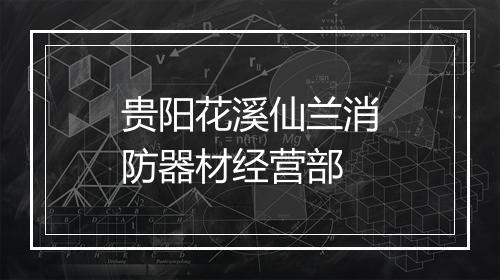 贵阳花溪仙兰消防器材经营部