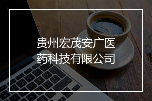 贵州宏茂安广医药科技有限公司