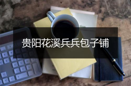 贵阳花溪兵兵包子铺