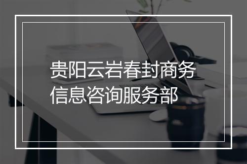 贵阳云岩春封商务信息咨询服务部