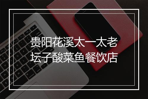 贵阳花溪太一太老坛子酸菜鱼餐饮店