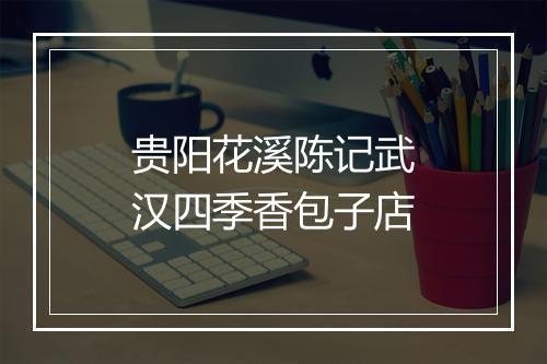 贵阳花溪陈记武汉四季香包子店
