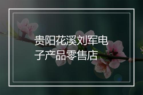 贵阳花溪刘军电子产品零售店