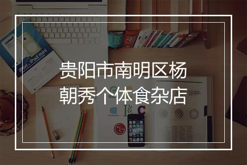 贵阳市南明区杨朝秀个体食杂店