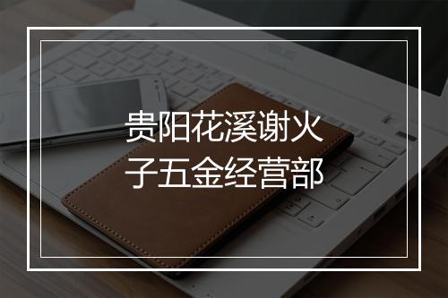 贵阳花溪谢火子五金经营部