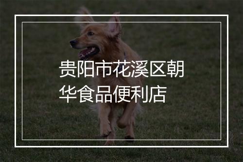 贵阳市花溪区朝华食品便利店