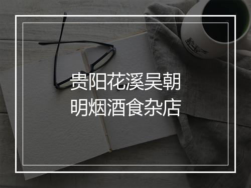 贵阳花溪吴朝明烟酒食杂店