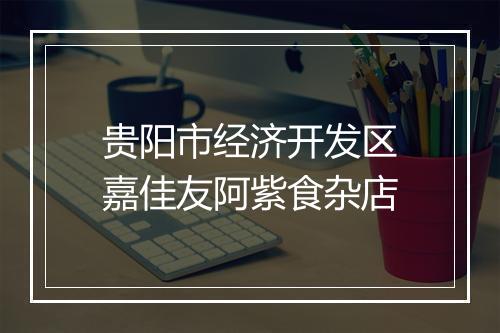 贵阳市经济开发区嘉佳友阿紫食杂店