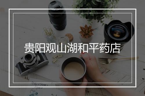 贵阳观山湖和平药店