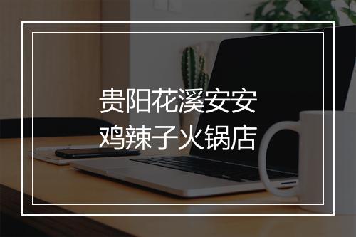 贵阳花溪安安鸡辣子火锅店