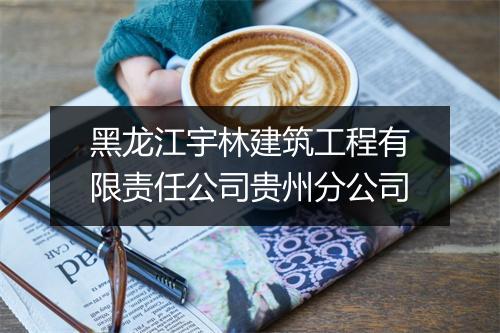 黑龙江宇林建筑工程有限责任公司贵州分公司