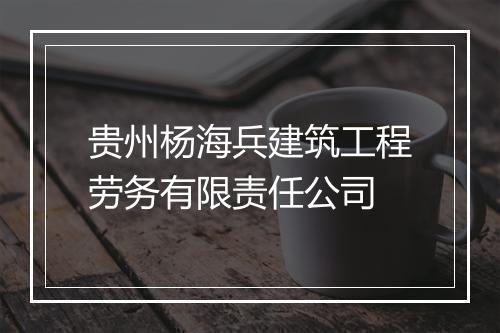 贵州杨海兵建筑工程劳务有限责任公司
