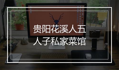 贵阳花溪人五人子私家菜馆