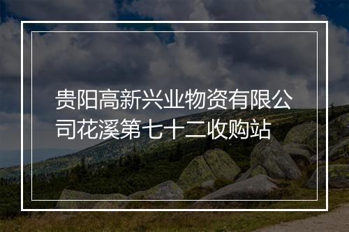 贵阳高新兴业物资有限公司花溪第七十二收购站