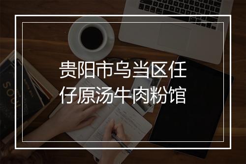 贵阳市乌当区任仔原汤牛肉粉馆