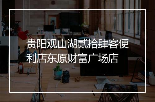 贵阳观山湖贰拾肆客便利店东原财富广场店