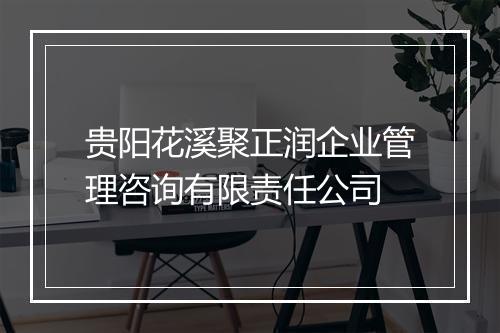 贵阳花溪聚正润企业管理咨询有限责任公司