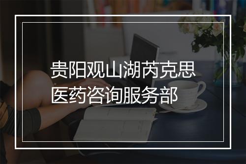 贵阳观山湖芮克思医药咨询服务部