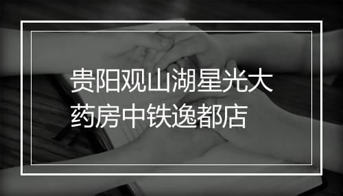 贵阳观山湖星光大药房中铁逸都店