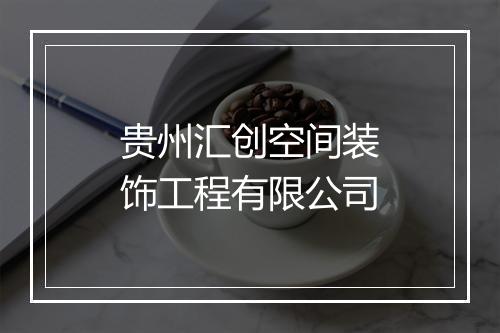 贵州汇创空间装饰工程有限公司