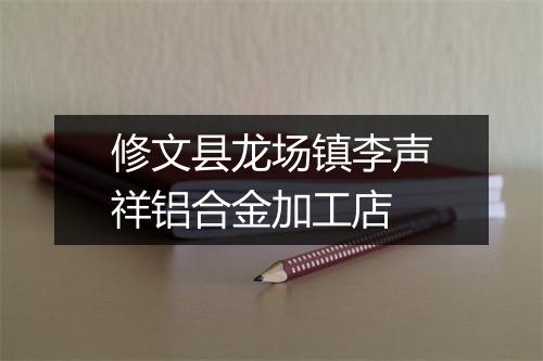 修文县龙场镇李声祥铝合金加工店