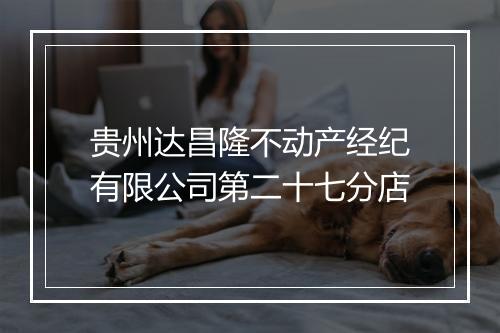 贵州达昌隆不动产经纪有限公司第二十七分店