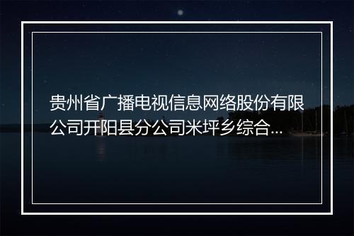 贵州省广播电视信息网络股份有限公司开阳县分公司米坪乡综合服务站