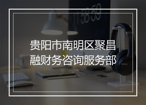 贵阳市南明区聚昌融财务咨询服务部