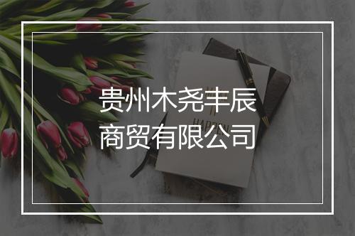贵州木尧丰辰商贸有限公司