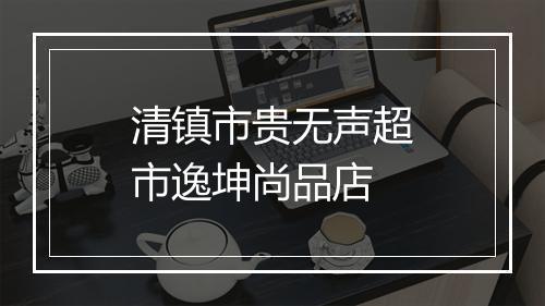 清镇市贵无声超市逸坤尚品店