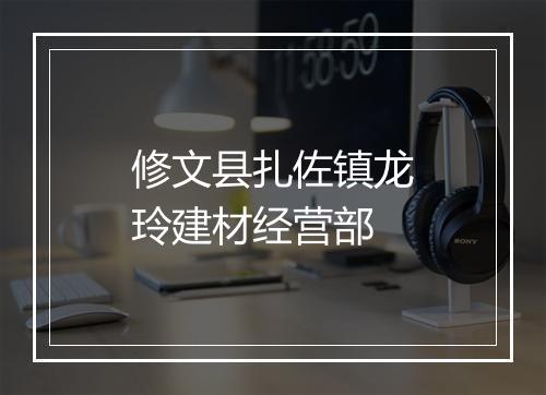 修文县扎佐镇龙玲建材经营部