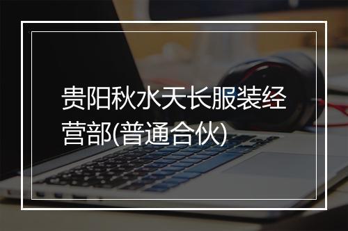 贵阳秋水天长服装经营部(普通合伙)