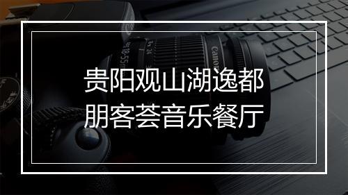 贵阳观山湖逸都朋客荟音乐餐厅